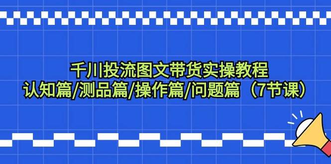 图片[1]-千川投流图文带货实操教程：认知篇/测品篇/操作篇/问题篇（7节课）-隆盛的微博