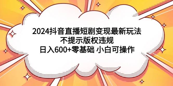 图片[1]-2024抖音直播短剧变现最新玩法，不提示版权违规 日入600+零基础 小白可操作-隆盛的微博