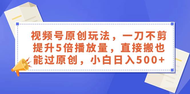 图片[1]-视频号原创玩法，一刀不剪提升5倍播放量，直接搬也能过原创，小白日入500+-隆盛的微博