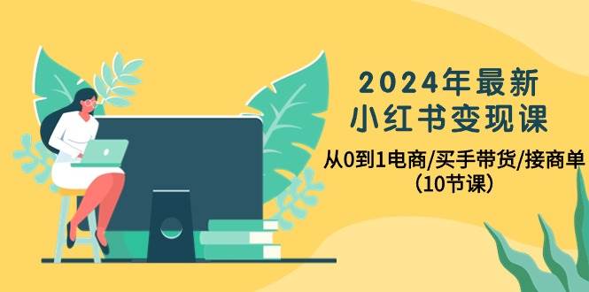 图片[1]-2024年最新小红书变现课，从0到1电商/买手带货/接商单（10节课）-隆盛的微博