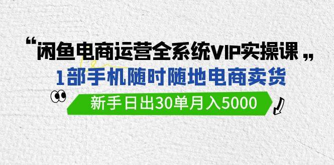 图片[1]-闲鱼电商运营全系统VIP实战课，1部手机随时随地卖货，新手日出30单月入5000-隆盛的微博