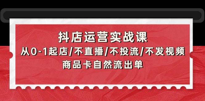 图片[1]-抖店运营实战课：从0-1起店/不直播/不投流/不发视频/商品卡自然流出单-隆盛的微博