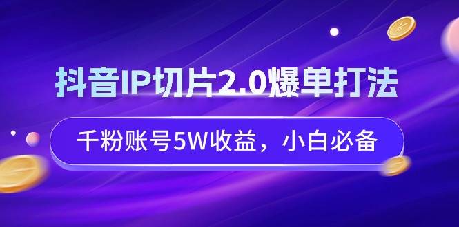 图片[1]-抖音IP切片2.0爆单打法，千粉账号5W收益，小白必备-隆盛的微博