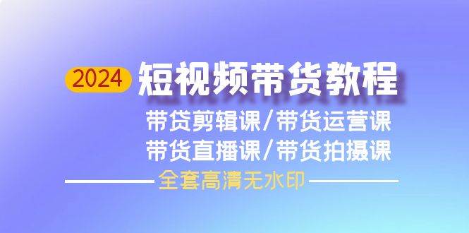 图片[1]-2024短视频带货教程，剪辑课+运营课+直播课+拍摄课（全套高清无水印）-隆盛的微博