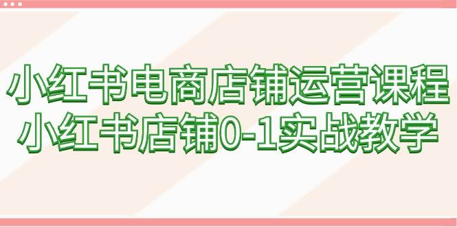 图片[1]-小红书电商店铺运营课程，小红书店铺0-1实战教学（60节课）-隆盛的微博