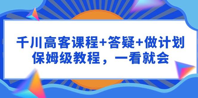 图片[1]-千川 高客课程+答疑+做计划，保姆级教程，一看就会-隆盛的微博