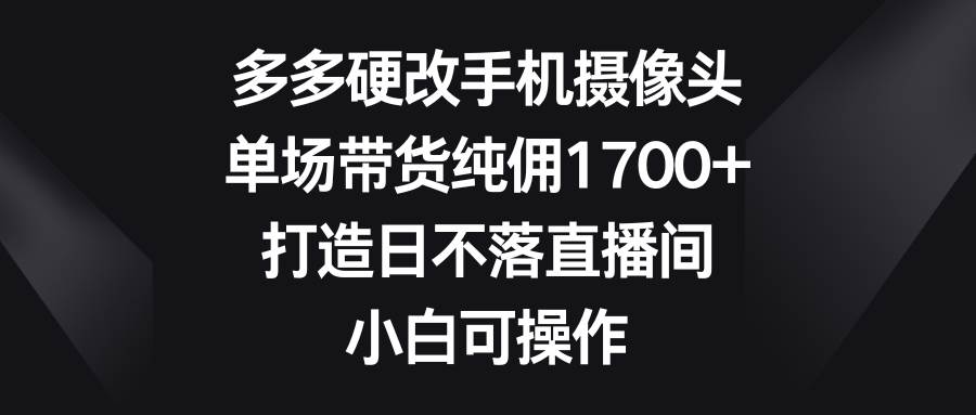 图片[1]-多多硬改手机摄像头，单场带货纯佣1700+，打造日不落直播间，小白可操作-隆盛的微博