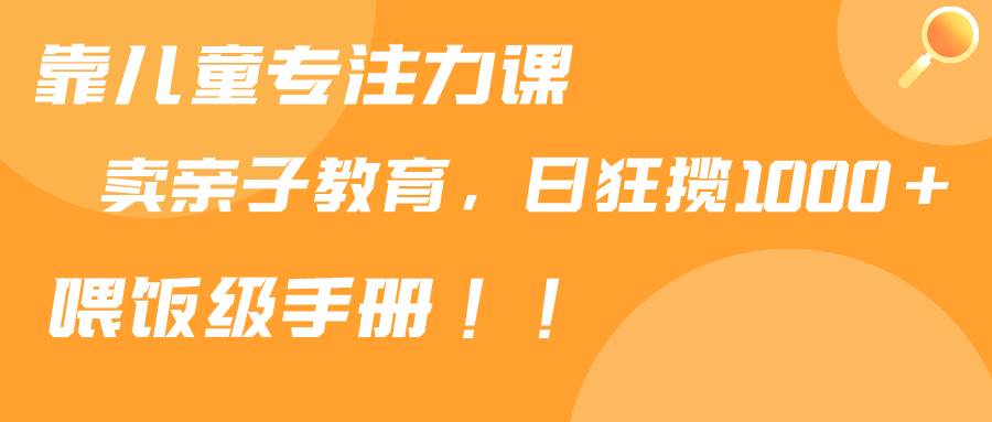 图片[1]-靠儿童专注力课程售卖亲子育儿课程，日暴力狂揽1000+，喂饭手册分享-隆盛的微博