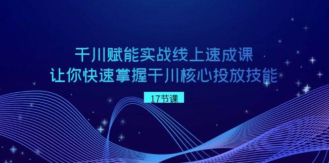 图片[1]-千川 赋能实战线上速成课，让你快速掌握干川核心投放技能-隆盛的微博