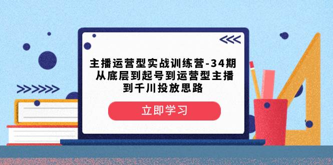 图片[1]-主播运营型实战训练营-第34期  从底层到起号到运营型主播到千川投放思路-隆盛的微博