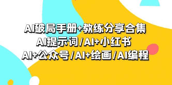 图片[1]-AI破局手册+教练分享合集：AI提示词/AI+小红书 /AI+公众号/AI+绘画/AI编程-隆盛的微博