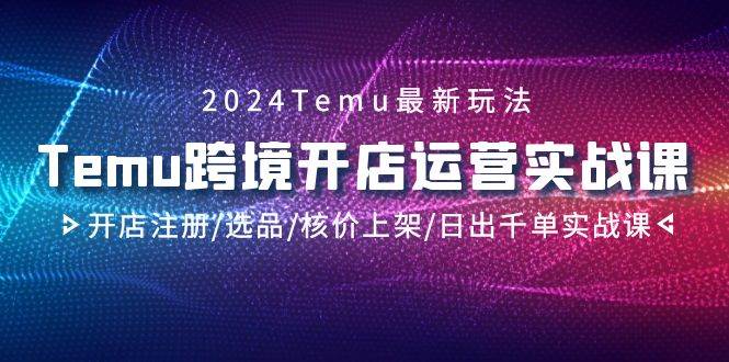 图片[1]-2024Temu跨境开店运营实战课，开店注册/选品/核价上架/日出千单实战课-隆盛的微博