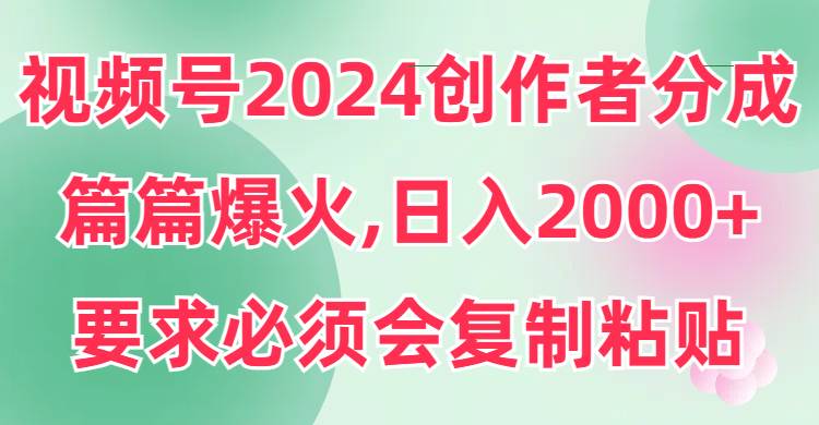 图片[1]-视频号2024创作者分成，片片爆火，要求必须会复制粘贴，日入2000+-隆盛的微博