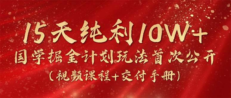 图片[1]-15天纯利10W+，国学掘金计划2024玩法全网首次公开（视频课程+交付手册）-隆盛的微博