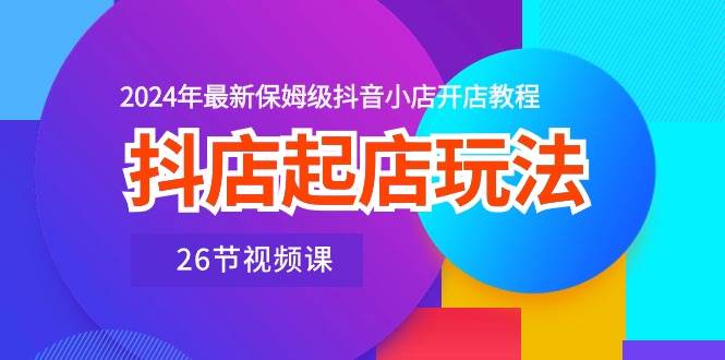 图片[1]-抖店起店玩法，2024年最新保姆级抖音小店开店教程（26节视频课）-隆盛的微博