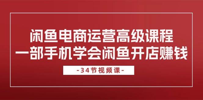 图片[1]-闲鱼电商运营高级课程，一部手机学会闲鱼开店赚钱（34节课）-隆盛的微博