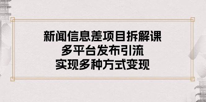 图片[1]-新闻信息差项目拆解课：多平台发布引流，实现多种方式变现-隆盛的微博