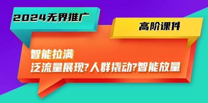 图片[1]-2024无界推广 高阶课件，智能拉满，泛流量展现→人群撬动→智能放量-45节-隆盛的微博