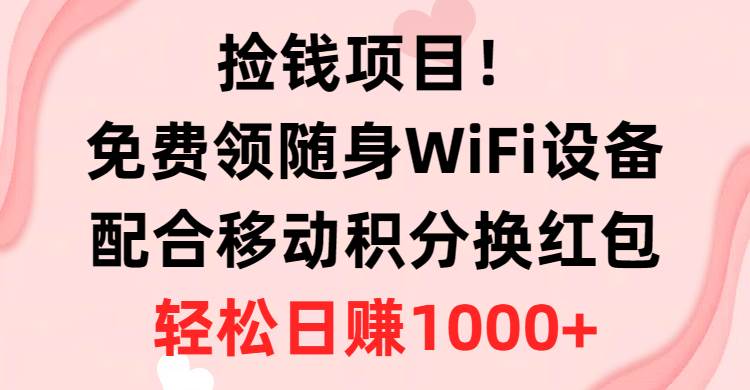 图片[1]-捡钱项目！免费领随身WiFi设备+移动积分换红包，有手就行，轻松日赚1000+-隆盛的微博