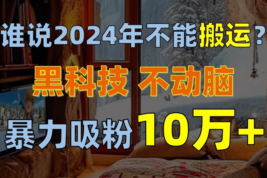 图片[1]-谁说2024年不能搬运？只动手不动脑，自媒体平台单月暴力涨粉10000+-隆盛的微博