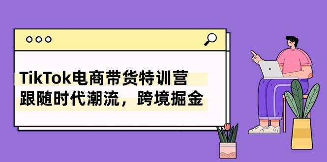 图片[1]-TikTok电商带货特训营，跟随时代潮流，跨境掘金（8节课）-隆盛的微博