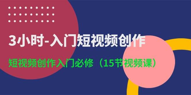 图片[1]-3小时-入门短视频创作：短视频创作入门必修（15节视频课）-隆盛的微博