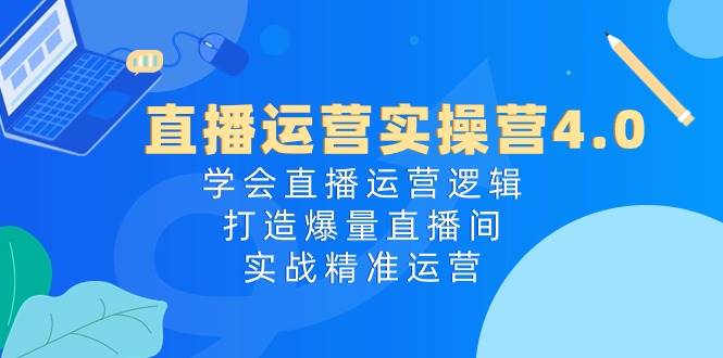 图片[1]-直播运营实操营4.0：学会直播运营逻辑，打造爆量直播间，实战精准运营-隆盛的微博