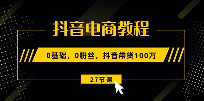 图片[1]-抖音电商教程：0基础，0粉丝，抖音带货100万（27节视频课）-隆盛的微博