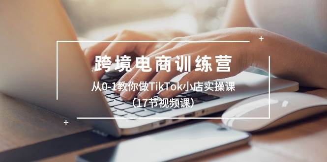 图片[1]-跨境电商训练营：从0-1教你做TikTok小店实操课（17节视频课）-隆盛的微博