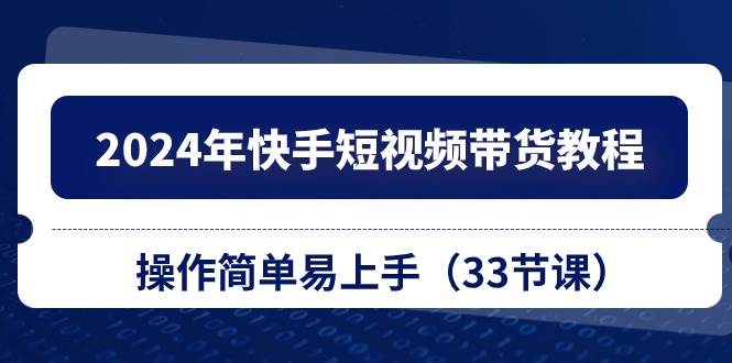 图片[1]-2024年快手短视频带货教程，操作简单易上手（33节课）-隆盛的微博