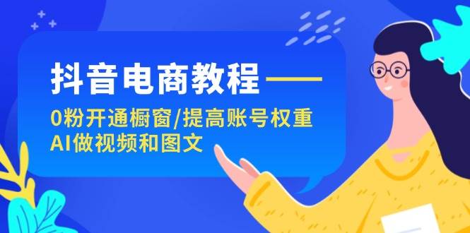 图片[1]-抖音电商教程：0粉开通橱窗/提高账号权重/AI做视频和图文-隆盛的微博