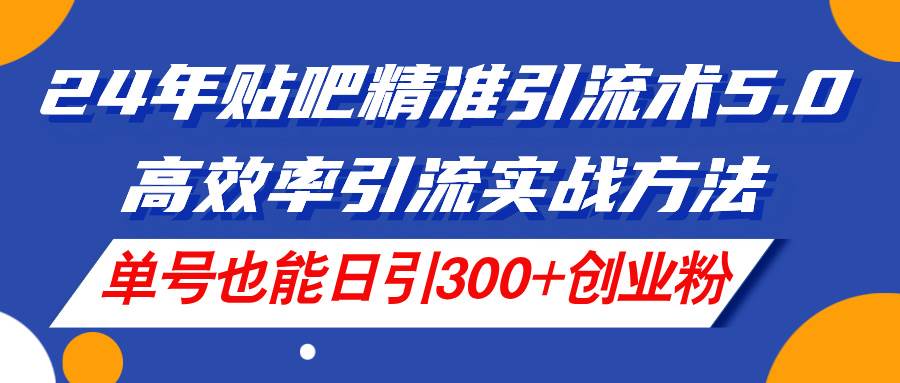 图片[1]-24年贴吧精准引流术5.0，高效率引流实战方法，单号也能日引300+创业粉-隆盛的微博