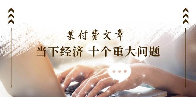 图片[1]-某付费文章《当下经济 十个重大问题》覆盖了大家关心的全部经济类话题-隆盛的微博