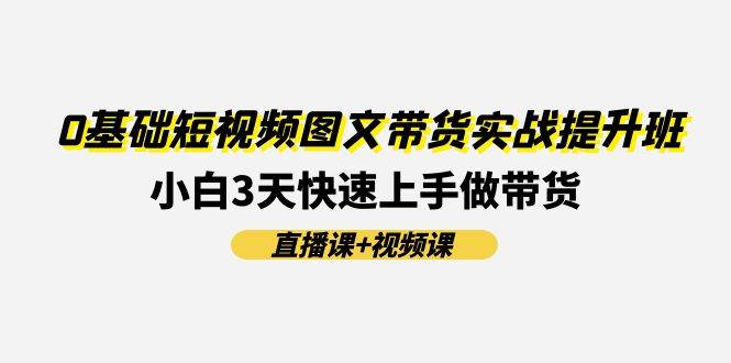 图片[1]-0基础短视频图文带货实战提升班(直播课+视频课)：小白3天快速上手做带货-隆盛的微博