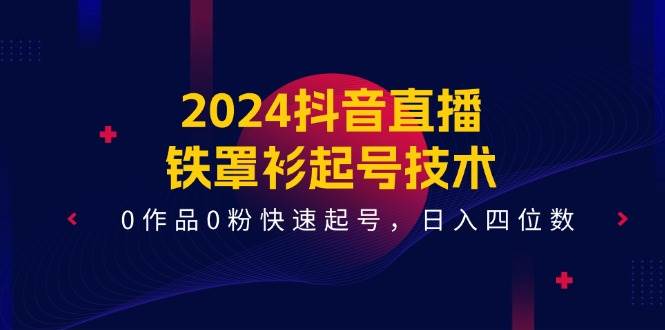 图片[1]-2024抖音直播-铁罩衫起号技术，0作品0粉快速起号，日入四位数（14节课）-隆盛的微博