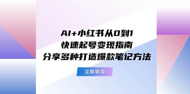 图片[1]-AI+小红书从0到1快速起号变现指南：分享多种打造爆款笔记方法-隆盛的微博