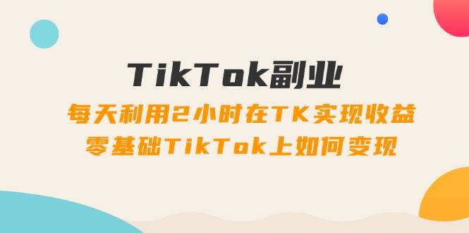 图片[1]-TikTok副业：每天利用2小时在TK实现收益，零基础TikTok上如何变现，34节程-隆盛的微博