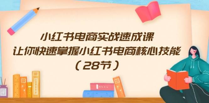 图片[1]-小红书电商实战速成课，让你快速掌握小红书电商核心技能（28节）-隆盛的微博