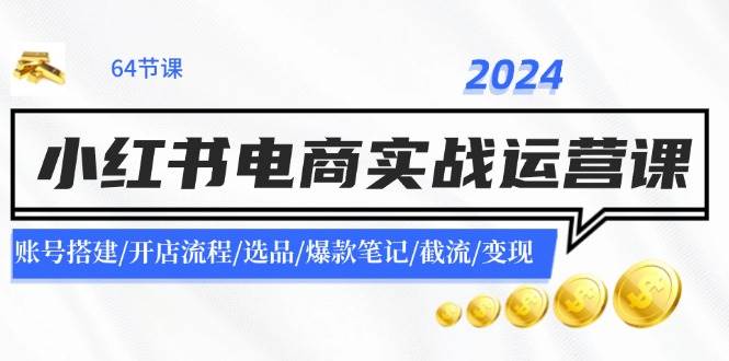 图片[1]-2024小红书电商实战运营课：账号搭建/开店流程/选品/爆款笔记/截流/变现-隆盛的微博