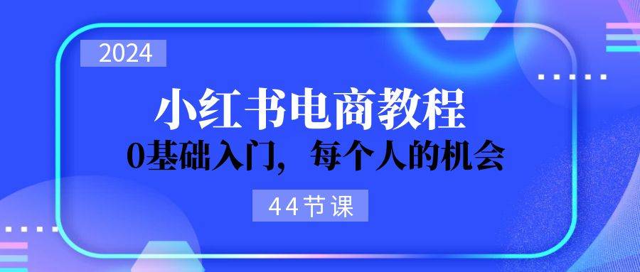 图片[1]-2024从0-1学习小红书电商，0基础入门，每个人的机会（44节）-隆盛的微博