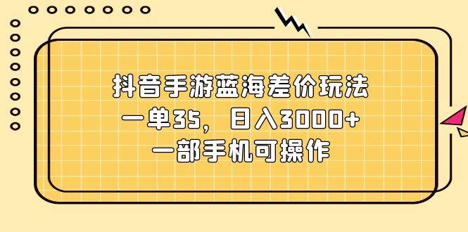 图片[1]-抖音手游蓝海差价玩法，一单35，日入3000+，一部手机可操作-隆盛的微博