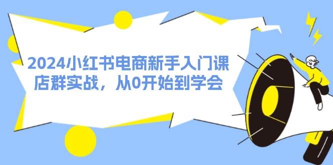 图片[1]-2024小红书电商新手入门课，店群实战，从0开始到学会（31节）-隆盛的微博