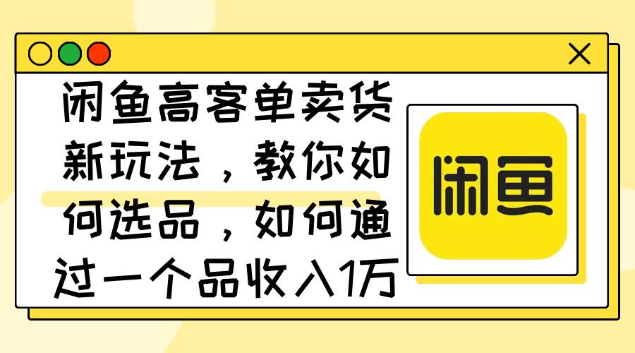 图片[1]-闲鱼高客单卖货新玩法，教你如何选品，如何通过一个品收入1万+-隆盛的微博