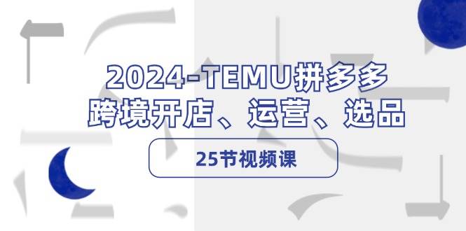 图片[1]-2024-TEMU拼多多·跨境开店、运营、选品（25节视频课）-隆盛的微博