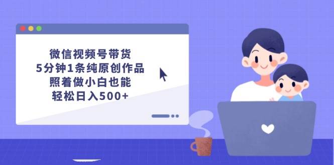 图片[1]-微信视频号带货，5分钟1条纯原创作品，照着做小白也能轻松日入500+-隆盛的微博